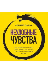 Сафин А.Р. Неудобные чувства. Как превратить стыд, вину, зависть и злость в мостик к счастливой жизни