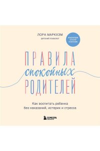 Маркхэм Л. Правила спокойных родителей. Как воспитать ребенка без наказаний, истерик и стресса