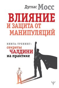 Мосс Дуглас Влияние и защита от манипуляций. Книга-тренинг: секреты Чалдини на практике