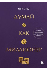 Экер Харв Т. Думай как миллионер. 17 уроков состоятельности для тех, кто готов разбогатеть