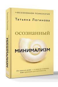 Логинова Татьяна Осознанный минимализм. От хаоса в доме ? к смыслу в жизни, или принцип достаточности