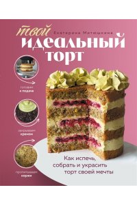 Митюшкина Е. Твой идеальный торт. Как испечь, собрать и украсить торт своей мечты