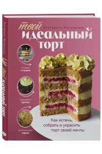 Митюшкина Е. Твой идеальный торт. Как испечь, собрать и украсить торт своей мечты