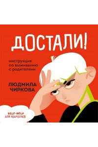 Чиркова Л.М. Достали! Инструкция по выживанию с родителями