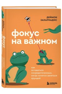 Захариадис Д. Фокус на важном. Как оставаться сосредоточенным, когда хочется заняться ерундой