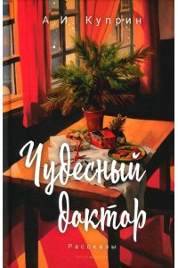 Куприн А.И. Чудесный доктор: рассказы