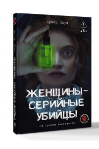 Арчер К. ., Сирадж И. . Женщины - серийные убийцы. За гранью жестокости