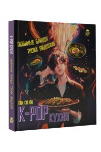 Пак С.Г. K-pop кухня. Любимые блюда твоих айдолов