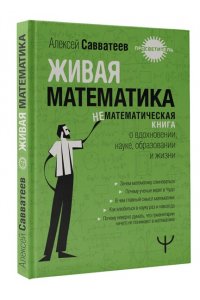 Савватеев Алексей Живая математика. Нематематическая книга о вдохновении, науке, образовании и жизни