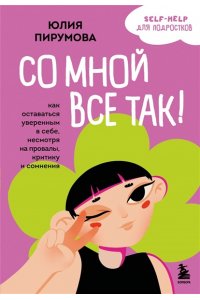 Пирумова Ю. Со мной все так! Как оставаться уверенным в себе, несмотря на провалы, критику и сомнения
