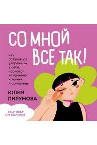 Пирумова Ю. Со мной все так! Как оставаться уверенным в себе, несмотря на провалы, критику и сомнения