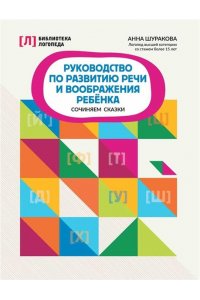 Шуракова Анна Леонидовна Руководство по развитию речи и воображения ребенка: сочиняем сказки