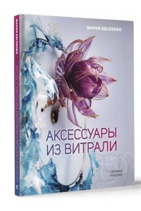 Евсеенко М.Е. Аксессуары из витрали своими руками