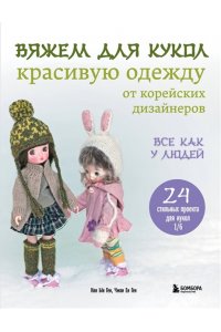 Ген К. Вяжем для кукол красивую одежду от корейских дизайнеров. Все как у людей. 24 стильных проекта для кукол 1/6