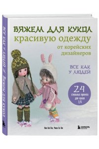 Ген К. Вяжем для кукол красивую одежду от корейских дизайнеров. Все как у людей. 24 стильных проекта для кукол 1/6