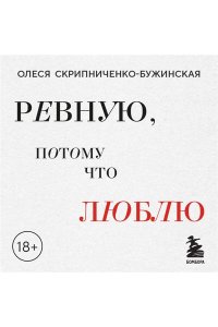 Скрипниченко-Бужинская О.С. Ревную, потому что люблю. Как использовать силу ревности, чтобы стать ближе