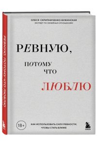 Скрипниченко-Бужинская О.С. Ревную, потому что люблю. Как использовать силу ревности, чтобы стать ближе