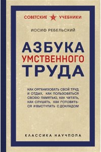 Ребельский И.В. Азбука умственного труда. Как организовать свой труд и отдых, как пользоваться своею памятью, как читать, как слушать, как готовиться и выступать с докладом