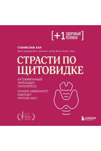 Хан С.А. Страсти по щитовидке. Аутоиммунный тиреоидит, гипотиреоз: почему иммунитет работает против нас?