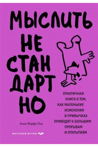 Мерфи П.Э. Мыслить нестандартно. Практичная книга о том, как маленькие изменения в привычках приводят к большим прорывам и открытиям