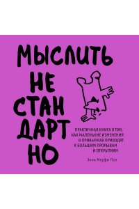 Мерфи П.Э. Мыслить нестандартно. Практичная книга о том, как маленькие изменения в привычках приводят к большим прорывам и открытиям
