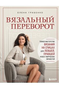 Грабенко Е.С. Вязальный переворот. Тонкое мастерство вязания на спицах для ЛЕВШЕЙ, ПРАВШЕЙ и всех творческих личностей