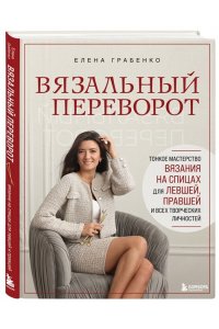 Грабенко Е.С. Вязальный переворот. Тонкое мастерство вязания на спицах для ЛЕВШЕЙ, ПРАВШЕЙ и всех творческих личностей