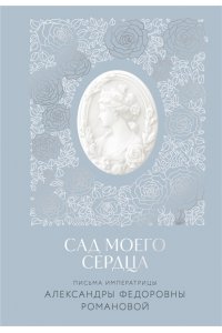 Романова А.Ф. Письма императрицы А.Ф. Романовой. Сад моего сердца