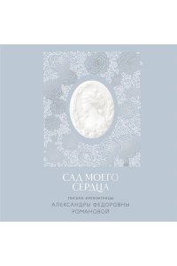 Романова А.Ф. Письма императрицы А.Ф. Романовой. Сад моего сердца