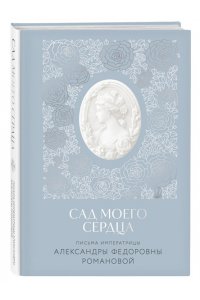 Романова А.Ф. Письма императрицы А.Ф. Романовой. Сад моего сердца