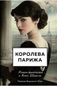 Биннингс Юэн П. Королева Парижа. Роман-фантазия о Коко Шанель