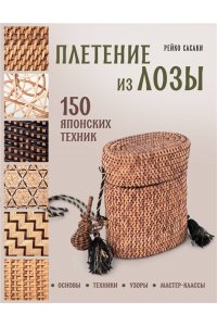 Сасаки Р. Плетение из лозы. 150 японских техник. Основы, техники, узоры, мастер-классы