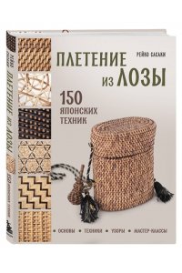 Сасаки Р. Плетение из лозы. 150 японских техник. Основы, техники, узоры, мастер-классы