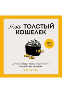 Джон Ч. Мой толстый кошелек. Система, которая позволит разбогатеть, не прибегая к экономии