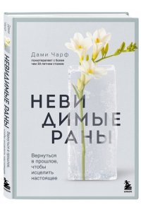 Дами Ч. Невидимые раны. Вернуться в прошлое, чтобы исцелить настоящее