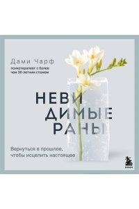 Дами Ч. Невидимые раны. Вернуться в прошлое, чтобы исцелить настоящее
