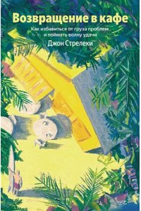 Стрелеки Джон Возвращение в кафе. Как избавиться от груза проблем и поймать волну удачи