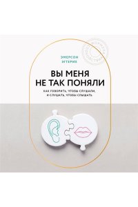 Эмерсон Э. Вы меня не так поняли. Как говорить, чтобы слушали, и слушать, чтобы слышать