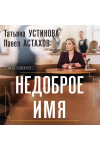 Устинова Т.В., Астахов П.А. Недоброе имя