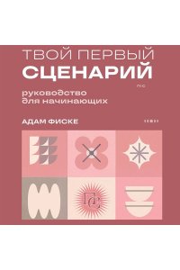 Фиске А. Твой первый сценарий: руководство для начинающих