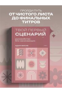 Фиске А. Твой первый сценарий: руководство для начинающих