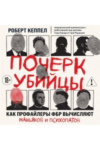 Кеппел Р. Почерк убийцы. Как профайлеры ФБР вычисляют маньяков и психопатов