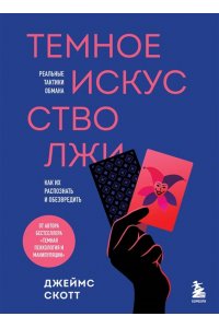 Скотт Д. Темное искусство лжи. Реальные тактики обмана. Как их распознать и обезвредить