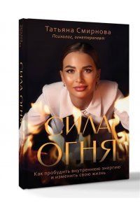 Смирнова Т.В. Сила огня. Как пробудить внутреннюю энергию и изменить свою жизнь