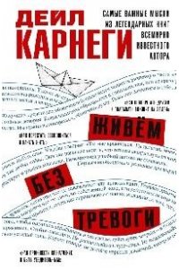 Карнеги Д. Карнеги Д..Живём без тревоги. Самые важные мысли из легендарных книг всемирно известного автора