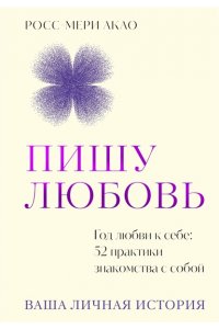 Акао Р. Пишу любовь. Год любви к себе: 52 практики знакомства с собой
