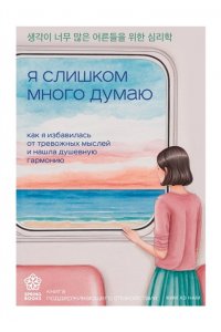 Ким Х. Я слишком много думаю. Как я избавилась от тревожных мыслей и нашла душевную гармонию