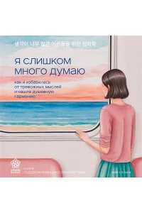 Ким Х. Я слишком много думаю. Как я избавилась от тревожных мыслей и нашла душевную гармонию