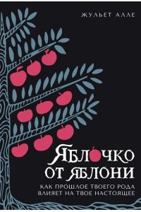 Алле Ж. Яблочко от яблони: Как прошлое твоего рода влияет на твое настоящее