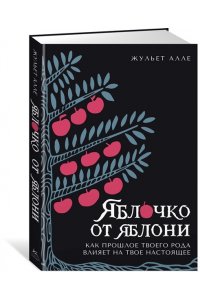 Алле Ж. Яблочко от яблони: Как прошлое твоего рода влияет на твое настоящее